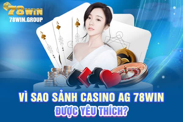 Vì sao sảnh casino AG 78win được yêu thích?