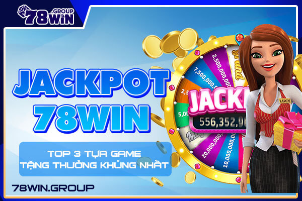 Jackpot 78win - Top 3 tựa game tặng thưởng khủng nhất
