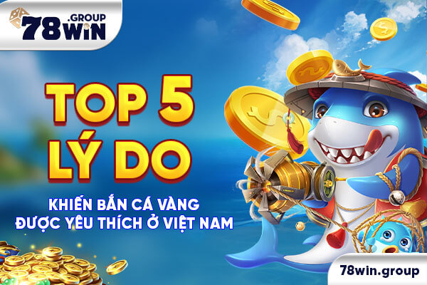 Top 5 lý do khiến bắn cá vàng được yêu thích ở Việt Nam